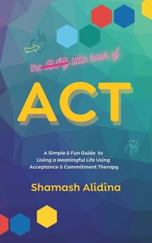 Paperback The Little Book of ACT: A Simple and Fun Guide to Living a Meaningful Life Using Acceptance and Commitment Therapy Book
