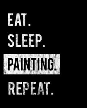 Eat Sleep Painting Repeat: 2020 Calendar Day to Day Planner Dated Journal Notebook Diary 8 x 10 110 Pages Clean Detailed Book