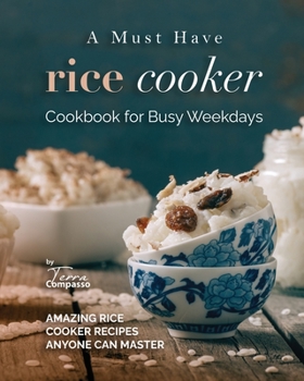 Paperback A Must Have Rice Cooker Cookbook for Busy Weekdays: Amazing Rice Cooker Recipes Anyone Can Master Book