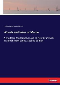 Paperback Woods and lakes of Maine: A trip from Moosehead Lake to New Brunswick in a birch-bark canoe. Second Edition Book
