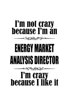 I'm Not Crazy Because I'm An Energy Market Analysis Director I'm Crazy Because I like It: Unique Energy Market Analysis Director Notebook, Energy ... Journal Gift, Diary, Doodle Gift or Notebook