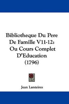 Hardcover Bibliotheque Du Pere de Famille V11-12: Ou Cours Complet D'Education (1796) Book