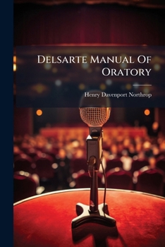 Delsarte Manual Of Oratory: Containing The Choicest Recitations And Readings From The Best Authors For Schools, Public Entertainments, Social Gath