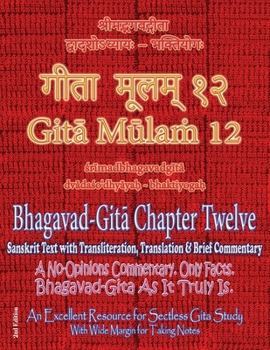 Gita Mulam 12 - Bhagavad Gita Chapter Twelve: Sanskrit Text with Transliteration, Translation & Brief Commentary, 2nd edition. A No-Opinions ... (With Wide Margin for Taking Notes)