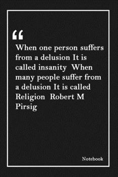 Paperback When one person suffers from a delusion It is called insanity When many people suffer from a delusion It is called Religion Robert M Pirsig: Lined Not Book