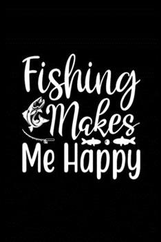 Fishing Makes Me Happy: Fishing Record Log Book Notebook Journal for Fishermen to Write in Details of Fishing Trip, Activities Record Diary, Gift for ... 9 inch with 120 Pages (Fishing Activity Logs)