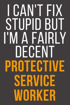 I Can't Fix Stupid But I'm A Fairly Decent Protective Service Worker: Funny Blank Lined Notebook For Coworker, Boss & Friend