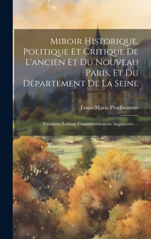 Hardcover Miroir Historique, Politique Et Critique De L'ancien Et Du Nouveau Paris, Et Du Département De La Seine: Troisième Édition, Considérablement Augmentée [French] Book