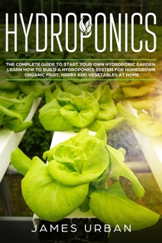 Paperback Hydroponics: The Complete Guide to Start Your Own Hydroponic Garden. Learn How to Build a Hydroponics System for Homegrown Organic Book