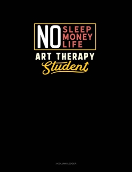 No Sleep. No Money. No Life. Art Therapy Student: 3 Column Ledger