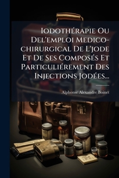 Paperback Iodothérapie Ou Del'emploi Medico-chirurgical De L'jode Et De Ses Composés Et Particuliérement Des Injections Jodées... [French] Book