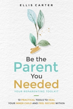 Paperback Be the Parent You Needed: Your Reparenting Toolkit: 10 Practical Tools to Heal Your Inner Child and Feel Secure Within Book