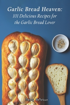 Paperback Garlic Bread Heaven: 101 Delicious Recipes for the Garlic Bread Lover Book