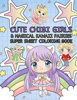 Cute Chibi Girls and Magical Kawaii Fairies Super Sweet Coloring Book: Fun Manga Anime Style Fun For Kids of All Ages! (Children, Tweens, Teens, and Adults)