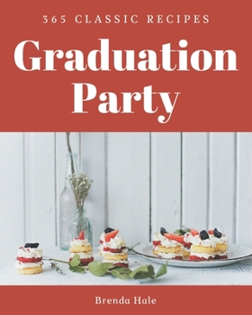 Paperback 365 Classic Graduation Party Recipes: A Highly Recommended Graduation Party Cookbook Book