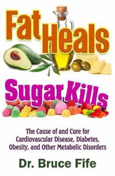 Paperback Fat Heals, Sugar Kills: The Cause of and Cure for Cardiovascular Disease, Diabetes, Obesity, and Other Metabolic Disorders Book