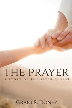 Paperback The Prayer, a Story of the Risen Christ: Revised 2nd Edition Book