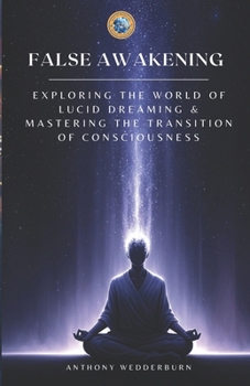 False Awakening: Exploring The World of Lucid Dreaming & Mastering The Transition of Consciousness