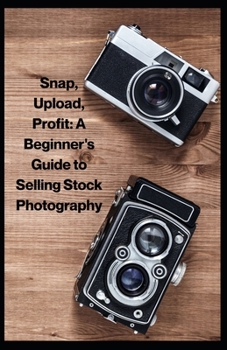 Snap, Upload, Profit: A Beginner's Guide to Selling Stock Photography