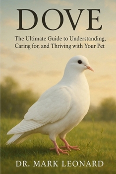 DOVE: The Ultimate Guide to Understanding, Caring for, and Thriving with Your Pet