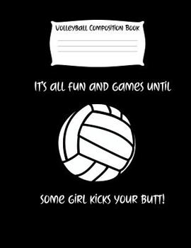 It's All Fun And Games Until Some Girl Kicks Your Butt!: Volleyball Composition Notebook for Girls