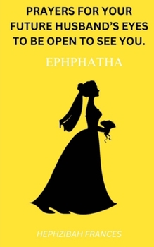Paperback Ephphatha!!: Prayers For Your Future Husband's Eyes To Be Open To See You! Book