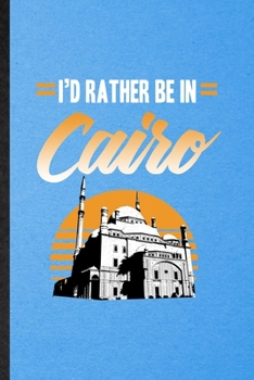 I'd Rather Be in Cairo: Funny Blank Lined Egypt Tourist Notebook/ Journal, Graduation Appreciation Gratitude Thank You Souvenir Gag Gift, Modern Cute Graphic 110 Pages