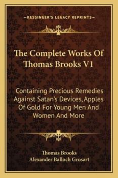 Paperback The Complete Works Of Thomas Brooks V1: Containing Precious Remedies Against Satan's Devices, Apples Of Gold For Young Men And Women And More Book