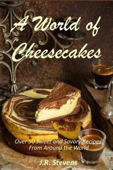 A World of Cheesecakes: Over 50 Sweet and Savory Recipes from Around the World
