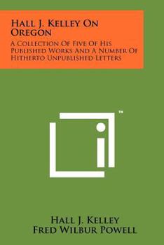 Paperback Hall J. Kelley on Oregon: A Collection of Five of His Published Works and a Number of Hitherto Unpublished Letters Book