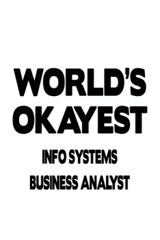 Paperback World's Okayest Info Systems Business Analyst: Creative Info Systems Business Analyst Notebook, Information Systems Business Analysis Journal Gift, Di Book