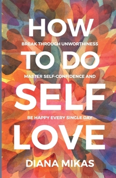 Paperback How to do Self Love: Break through unworthiness, Master self-confidence and Be happy every single day Book