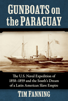 Gunboats on the Paraguay: The U.S. Naval Expedition of 1858-1859 and the South's Dream of a Latin American Slave Empire