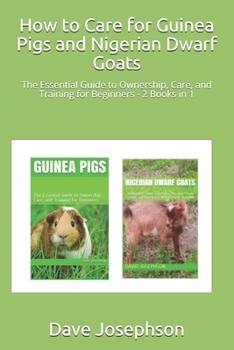 Paperback How to Care for Guinea Pigs and Nigerian Dwarf Goats: The Essential Guide to Ownership, Care, and Training for Beginners - 2 Books in 1 Book