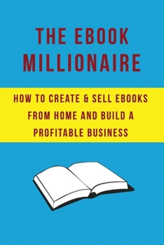 Paperback The eBook Millionaire: How to Create & Sell Profitable eBooks From Home Book