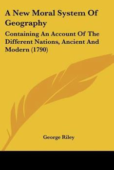 Paperback A New Moral System Of Geography: Containing An Account Of The Different Nations, Ancient And Modern (1790) Book