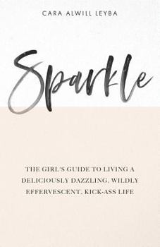 Paperback Sparkle: The Girl's Guide to Living a Deliciously Dazzling, Wildly Effervescent, Kick-Ass Life Book