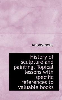 Paperback History of Sculpture and Painting. Topical Lessons with Specific References to Valuable Books Book