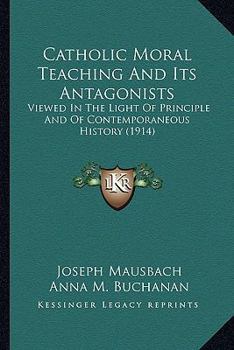 Paperback Catholic Moral Teaching And Its Antagonists: Viewed In The Light Of Principle And Of Contemporaneous History (1914) Book