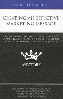 Creating an Effective Marketing Message: Leading Marketing Executives on Developing Communication Strategies That Articulate the Brand and Resonate with Target Audiences