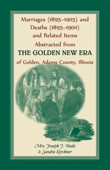 Marriages (1895-1905) and deaths (1895-1900) and related items abstracted from the Golden new era of Golden, Adams County, Illinois