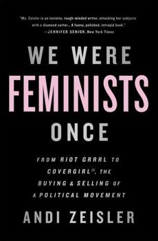 Paperback We Were Feminists Once: From Riot Grrrl to Covergirl(r), the Buying and Selling of a Political Movement Book