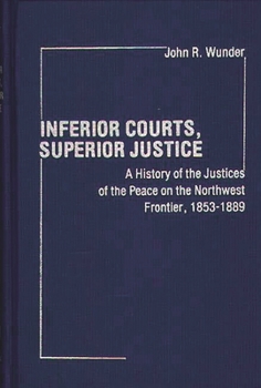 Hardcover Inferior Courts, Superior Justice: A History of the Justices of the Peace on the Northwest Frontier, 1853-1889 Book