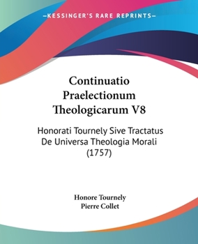 Paperback Continuatio Praelectionum Theologicarum V8: Honorati Tournely Sive Tractatus De Universa Theologia Morali (1757) [Latin] Book