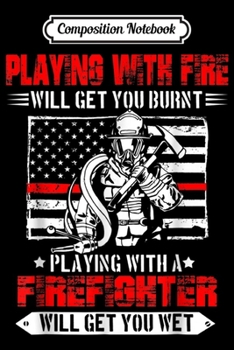 Composition Notebook: Playing With Fire Will Get You Burnt Firefighter  Journal/Notebook Blank Lined Ruled 6x9 100 Pages