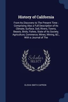 Paperback History of California: From Its Discovery to The Present Time; Comprising Also a Full Description of Its Climate, Surface, Soil, Rivers, Town Book