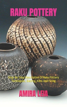 Paperback Raku Pottery: Step-By-Step Description Of Raku Pottery Techniques, Glazing, Kilns And Firing Book