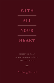 Paperback With All Your Heart: Orienting Your Mind, Desires, and Will Toward Christ Book