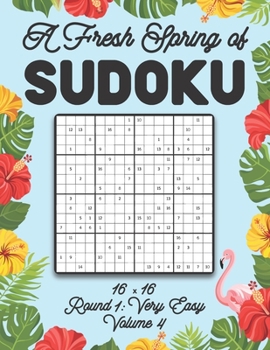 Paperback A Fresh Spring of Sudoku 16 x 16 Round 1: Very Easy Volume 4: Sudoku for Relaxation Spring Puzzle Game Book Japanese Logic Sixteen Numbers Math Cross Book