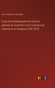 Hardcover Essai d'une bibliographie de l'histoire spéciale de la peinture et de la gravure en Hollande et en Belgique [1500-1875] [French] Book